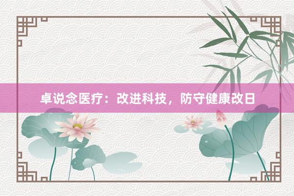 卓说念医疗：改进科技，防守健康改日